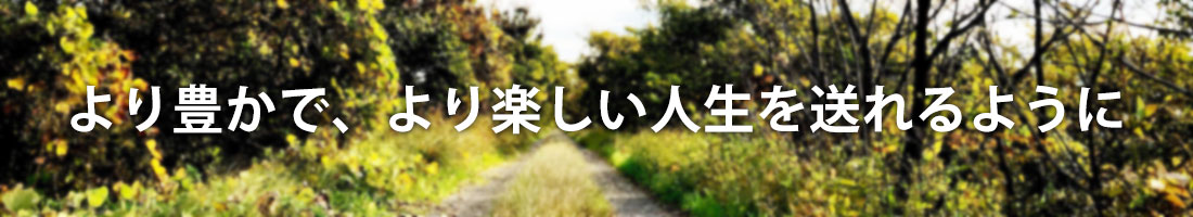 より豊かで、楽しい人生を送るように。